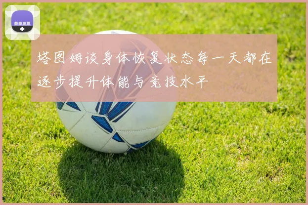 塔图姆谈身体恢复状态每一天都在逐步提升体能与竞技水平