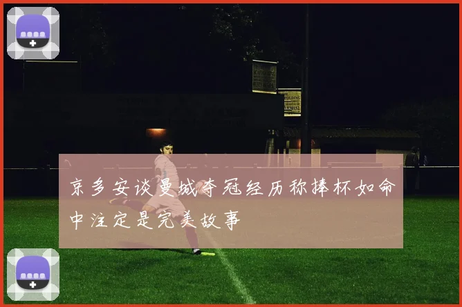 京多安谈曼城夺冠经历称捧杯如命中注定是完美故事