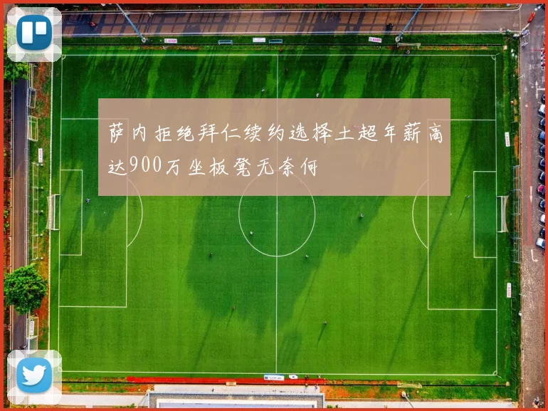萨内拒绝拜仁续约选择土超年薪高达900万坐板凳无奈何