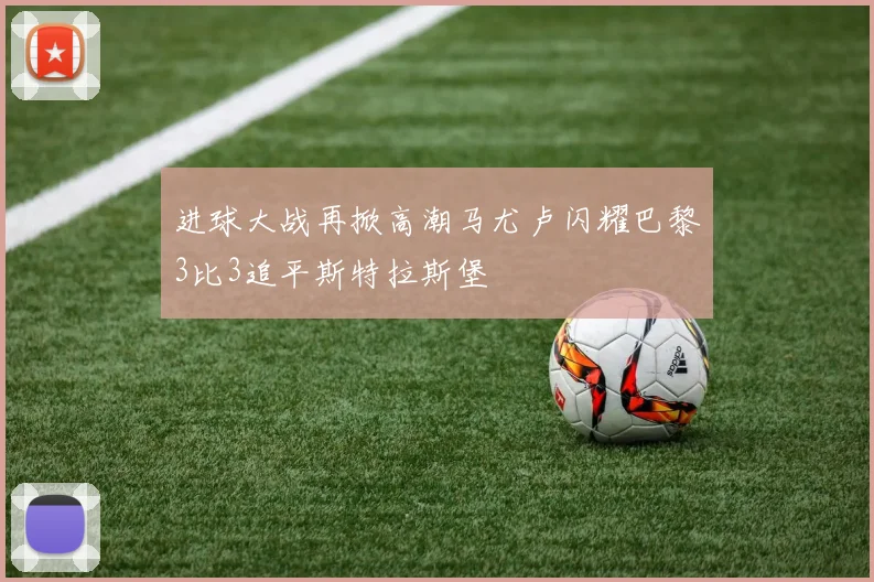 进球大战再掀高潮马尤卢闪耀巴黎3比3追平斯特拉斯堡