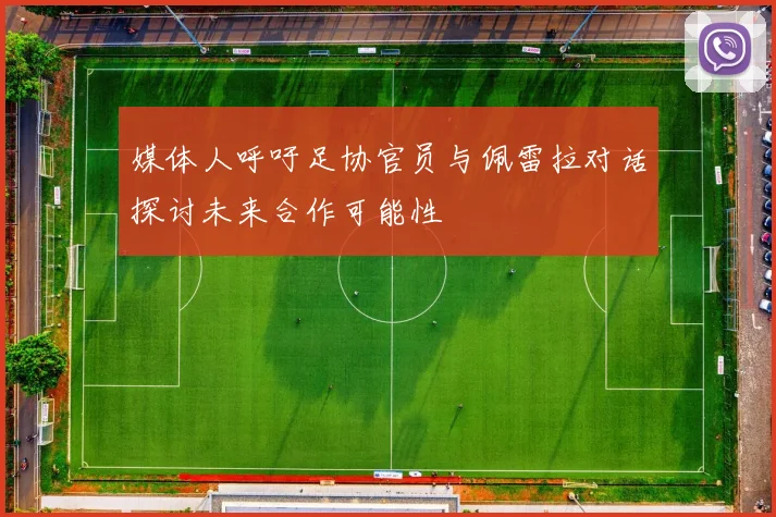 媒体人呼吁足协官员与佩雷拉对话探讨未来合作可能性