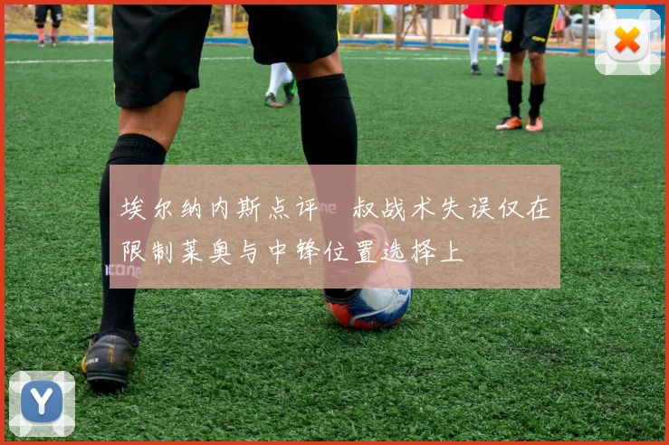 埃尔纳内斯点评囧叔战术失误仅在限制莱奥与中锋位置选择上
