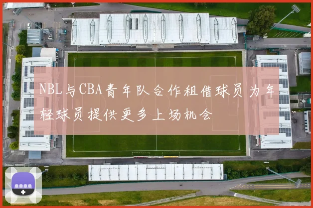 NBL与CBA青年队合作租借球员为年轻球员提供更多上场机会