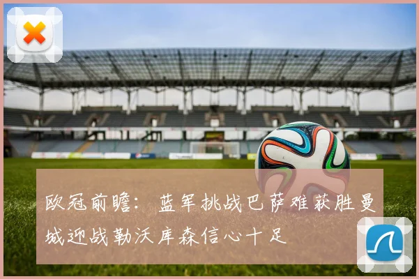 欧冠前瞻:蓝军挑战巴萨难获胜曼城迎战勒沃库森信心十足