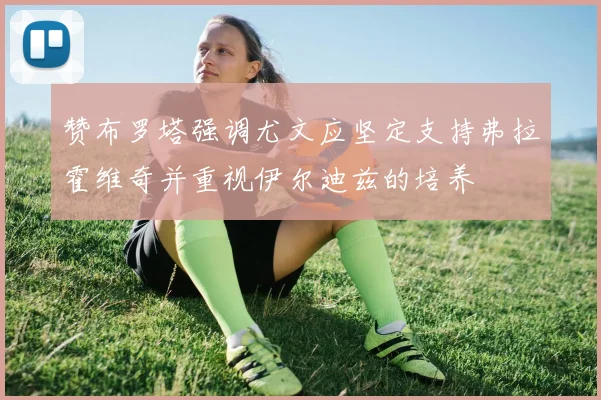 赞布罗塔强调尤文应坚定支持弗拉霍维奇并重视伊尔迪兹的培养