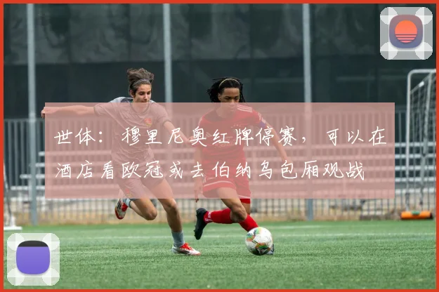 世体：穆里尼奥红牌停赛，可以在酒店看欧冠或去伯纳乌包厢观战
