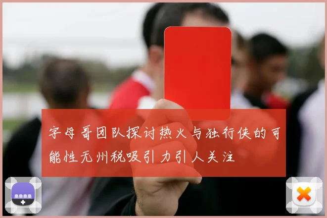 字母哥团队探讨热火与独行侠的可能性无州税吸引力引人关注