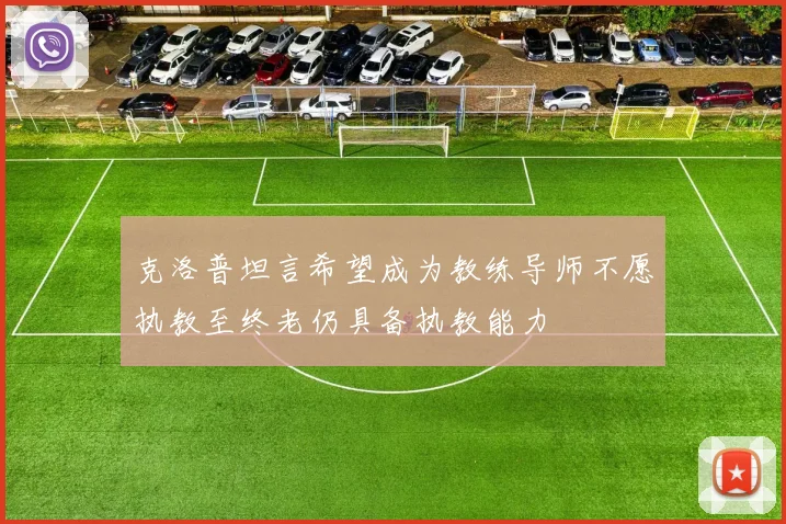 克洛普坦言希望成为教练导师不愿执教至终老仍具备执教能力
