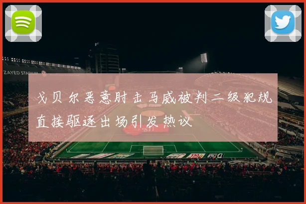 戈贝尔恶意肘击马威被判二级犯规直接驱逐出场引发热议
