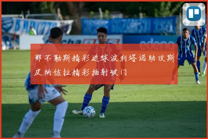 那不勒斯精彩进球波利塔诺助攻斯皮纳佐拉精彩抽射破门