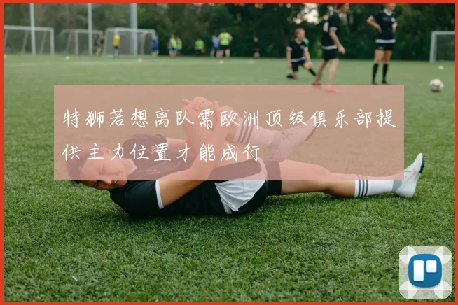 特狮若想离队需欧洲顶级俱乐部提供主力位置才能成行
