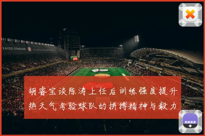 胡睿宝谈陈涛上任后训练强度提升热天气考验球队的拼搏精神与毅力