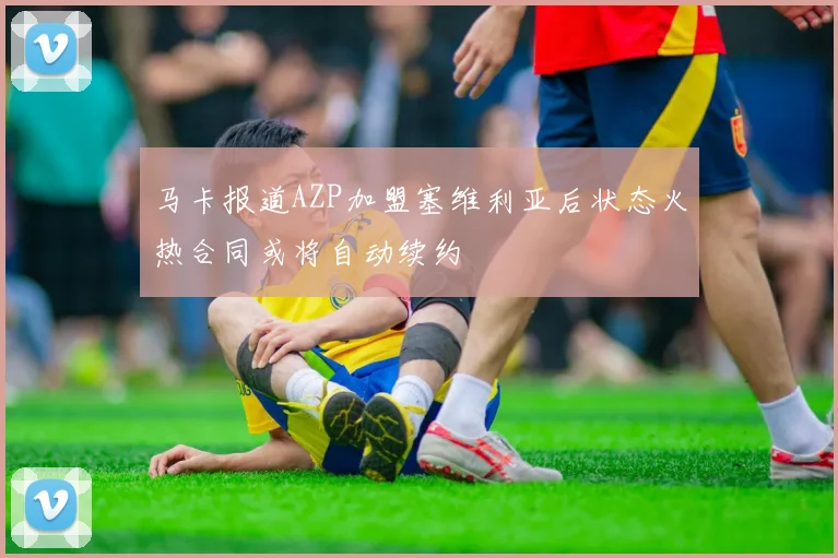马卡报道AZP加盟塞维利亚后状态火热合同或将自动续约