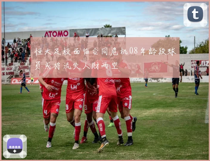 恒大足校面临合同危机08年龄段球员或将流失人财两空