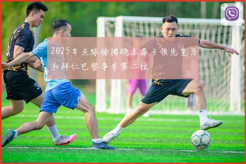 2025年点球榜揭晓本菲卡领先皇马和拜仁巴黎争夺第二位