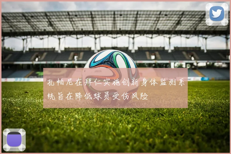 孔帕尼在拜仁实施创新身体监测系统旨在降低球员受伤风险