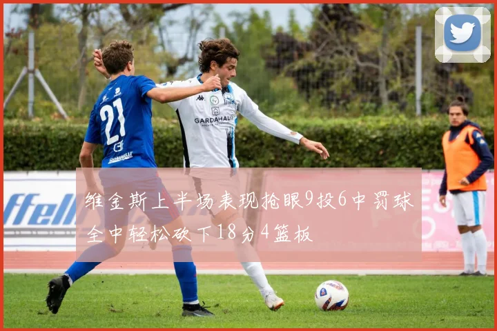 维金斯上半场表现抢眼9投6中罚球全中轻松砍下18分4篮板